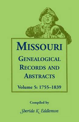 Missouri Genealogical Records and Abstracts: Volume 5: 1755-1839 - Missouri Genealogical Records and Abstracts 5 (Paperback)
