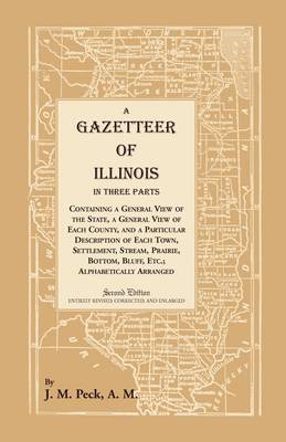 A Gazetteer of Illinois In Three Parts Containing a General View of the State, a General View of Each County, and a particular description of each town, settlement, stream, prairie, bottom, bluff, etc.; alphabetically arranged - Heritage Classic (Paperback)
