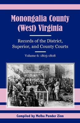 Monongalia County, (West) Virginia: Records of the District, Superior, and County Courts, Volume 6: 1805-1808 (Paperback)