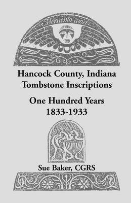 Hancock County, Indiana Tombstone Inscriptions: One Hundred Years, 1833-1933 (Paperback)