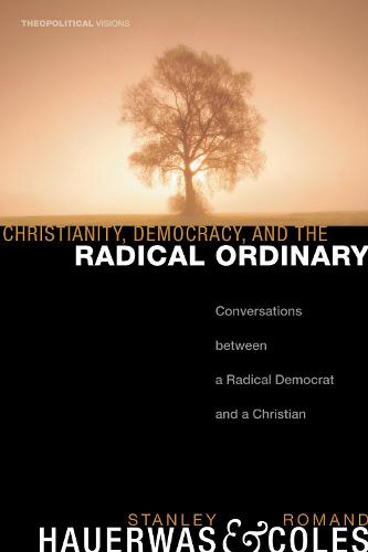 Christianity, Democracy, and the Radical Ordinary: Conversations Between a Radical Democrat and a Christian - Theopolitical Visions (Paperback)