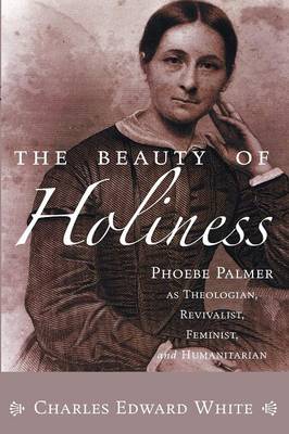 The Beauty of Holiness: Phoebe Palmer as Theologian, Revivalist, Feminist, and Humanitarian (Paperback)