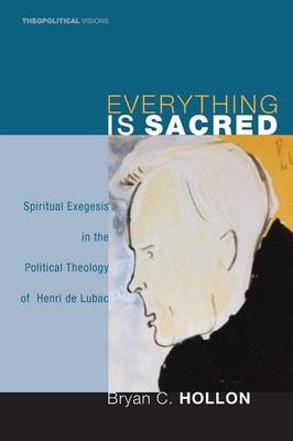 Everything Is Sacred: Spiritual Exegesis in the Political Theology of Henri de Lubac - Theopolitical Visions 3 (Paperback)