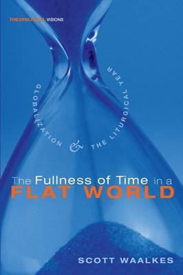 The Fullness of Time in a Flat World: Globalization and the Liturgical Year - Theopolitical Visions (Paperback)