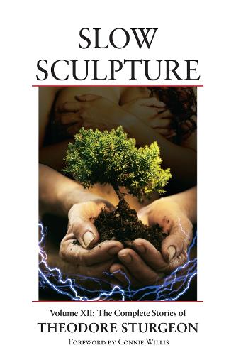 Slow Sculpture: Volume XII: The Complete Stories of Theodore Sturgeon - The Complete Stories of Theodore Sturgeon 12 (Hardback)