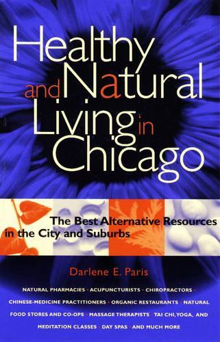 Healthy and Natural Living in Chicago: The Best Alternative Resources in the City and Suburbs (Paperback)