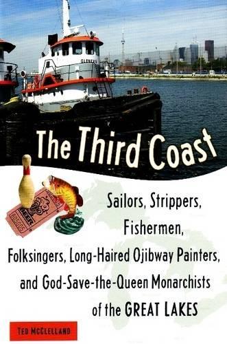 The Third Coast: Sailors, Strippers, Fishermen, Folksingers, Long-Haired Ojibway Painters, and God-Save-the-Queen Monarchists of the Great Lakes (Hardback)