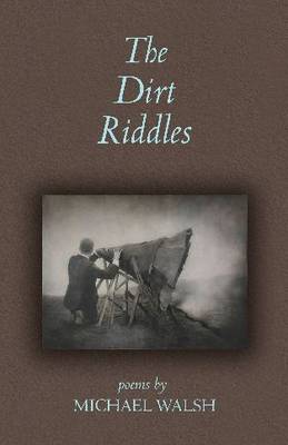 The Dirt Riddles: Poems by Michael Walsh (Paperback)