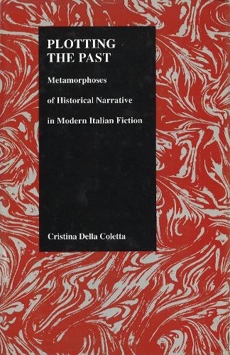Plotting the Past: Metamorphoses of Historical Narrative in Modern Italian Fiction (Hardback)
