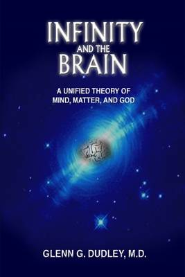 Infinity and the Brain: A Unified Theory of Mind, Matter and God (Hardback)