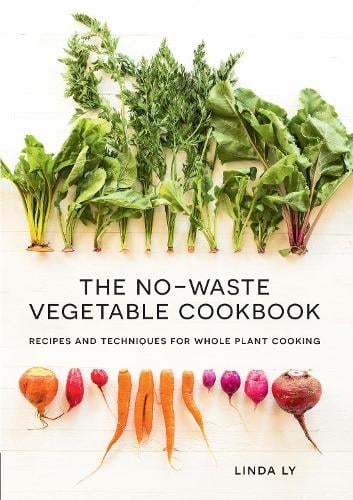 The No-Waste Vegetable Cookbook: Recipes and Techniques for Whole Plant Cooking (Hardback)