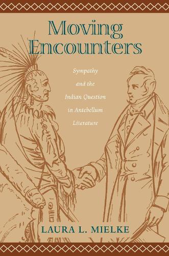 Moving Encounters: Sympathy and the Indian Question in Antebellum Literature - Native Americans of the Northeast: Culture, History & the Contemporary (Paperback)