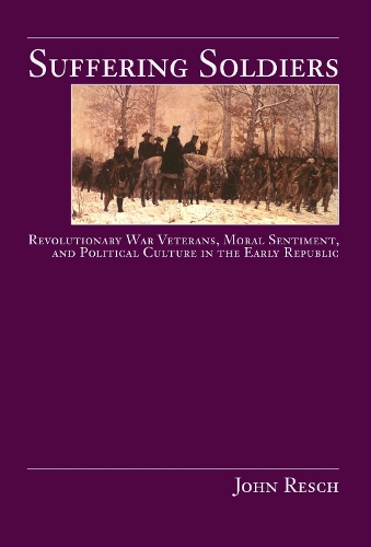 Suffering Soldiers: Revolutionary War Veterans, Moral Sentiment, and Political Culture in the Early Republic (Paperback)