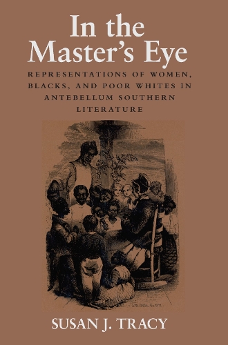 In the Master's Eye: Representations of Women, Blacks, and Poor Whites in Antebellum Southern Literature (Paperback)