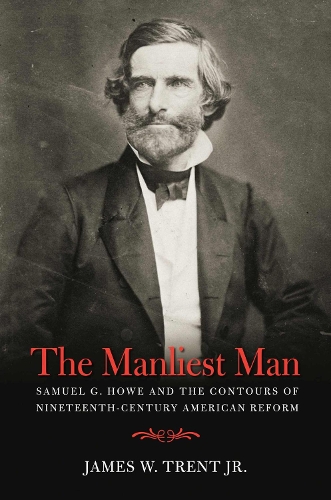 The Manliest Man: Samuel G. Howe and the Contours of Nineteenth-Century American Reform (Paperback)