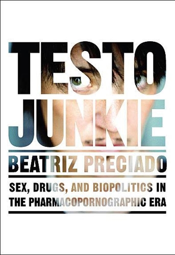Testo Junkie: Sex, Drugs and Biopolitics in the Pharmacopornographic Era (Paperback)