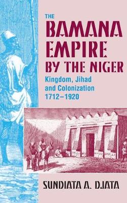 The Bamana Empire by the Niger: Kingdom, Jihad and Colonization 1712-1920 (Hardback)