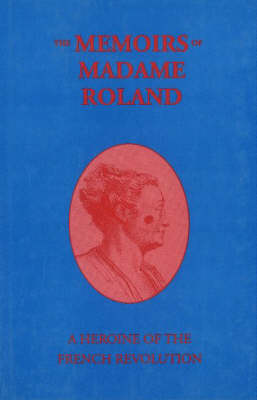 The Memoirs of Madame Roland: A Heroine of the French Revolution (Hardback)