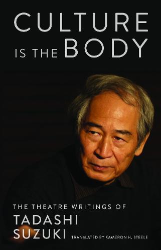 Culture is the Body: The Theatre Writings of Tadashi Suzuki (Paperback)