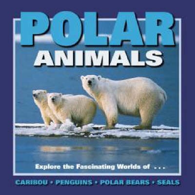 Polar Animals: Exploring the Fascinating Worlds of Caribou, Penguins, Polar Bears and Seals - Our Wild World Series (Hardback)