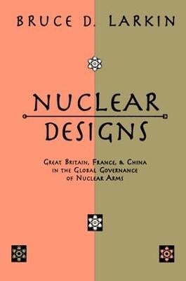 Nuclear Designs: Great Britain, France and China in the Global Governance of Nuclear Arms (Hardback)