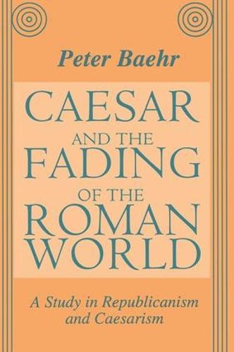 Caesar and the Fading of the Roman World: A Study in Republicanism and Caesarism (Hardback)