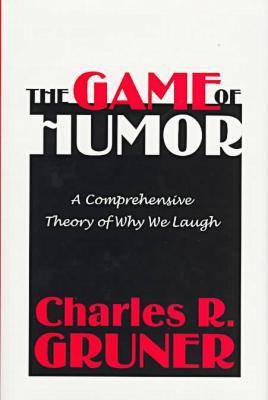 The Game of Humor: A Comprehensive Theory of Why We Laugh (Hardback)