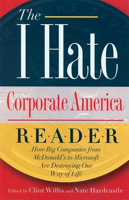The I Hate Corporate America Reader: How Big Companies from McDonald's to Microsoft are Destroying Our Way of Life (Paperback)