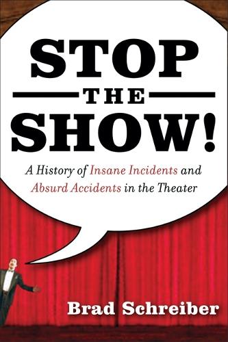 Stop the Show!: A History of Insane Incidents and Absurd Accidents in the Theater (Paperback)