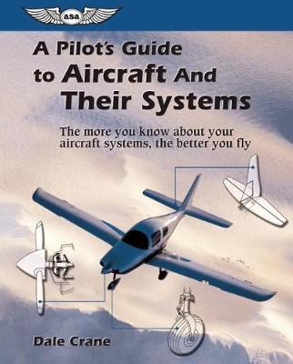 A Pilot's Guide to Aircraft and Their Systems: The More You Know About Your Aircraft Systems, the Better You Fly (Paperback)