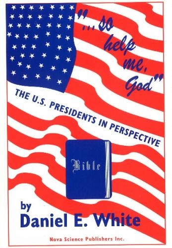 So Help Me God: The U.S. Presidents in Perspective (Hardback)