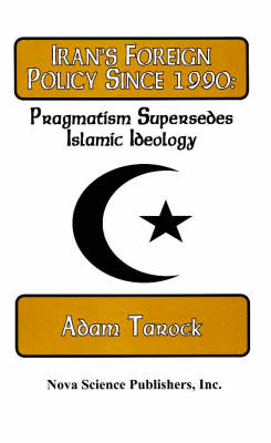Iran's Foreign Policy Since 1990: Pragmatism Supersedes Islamic Ideology (Hardback)