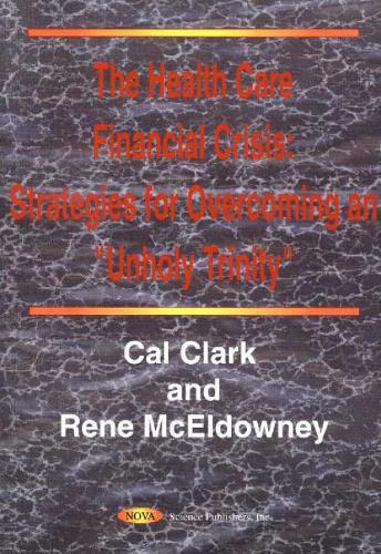 Health Care Financial Crisis: Strategies for Overcoming an 'Unholy Trinity' (Hardback)