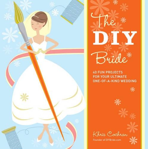 The DIY Bride: 40 Fun Projects for Your Ultimate One-of-a-kind Wedding (Paperback)