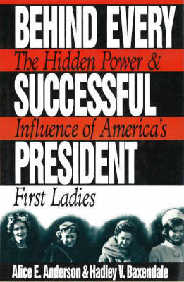 Behind Every Successful President: The Hidden Power and Influence of America's First Ladies (Hardback)