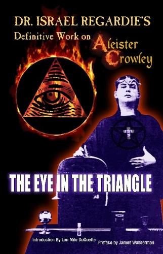 Dr Israel Regardie's Definitive Work on Aleister Crowley: The Eye in the Triangle (Paperback)