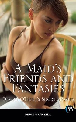A Maid's Friends and Fantasies: Devlin O'Neill's Short Stories (Paperback)