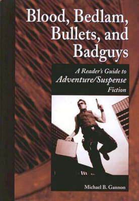 Blood, Bedlam, Bullets, and Badguys: A Reader's Guide to Adventure/Suspense Fiction - Genreflecting Advisory Series (Hardback)