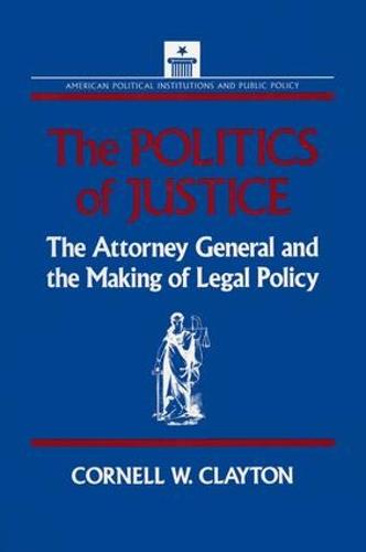 The Politics of Justice: Attorney General and the Making of Government Legal Policy: Attorney General and the Making of Government Legal Policy (Paperback)