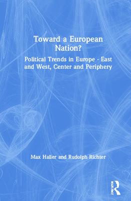 Toward a European Nation?: Political Trends in Europe - East and West, Center and Periphery: Political Trends in Europe - East and West, Center and Periphery (Hardback)
