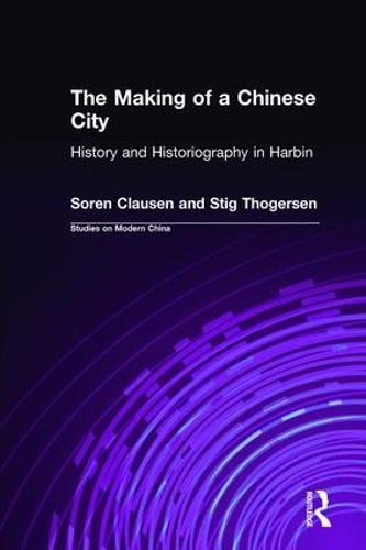 The Making of a Chinese City: History and Historiography in Harbin: History and Historiography in Harbin (Hardback)
