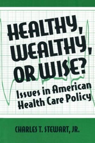 Healthy, Wealthy or Wise?: Issues in American Health Care Policy: Issues in American Health Care Policy (Paperback)