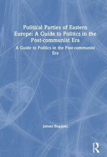 Political Parties of Eastern Europe: A Guide to Politics in the Post-communist Era: A Guide to Politics in the Post-communist Era (Hardback)