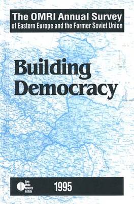 The OMRI Annual Survey of Eastern Europe and the Former Soviet Union: 1995: Building Democracy (Hardback)