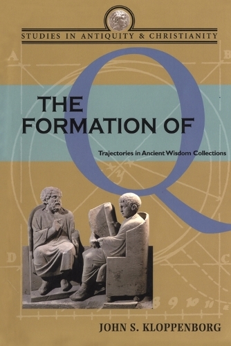 The Formation of Q: Trajectories in Ancient Wisdom Collections - Studies in Antiquity and Christianity (Paperback)