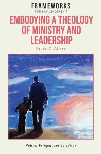 Embodying a Theology of Ministry and Leadership: Frameworks for Lay Leadership (Paperback)