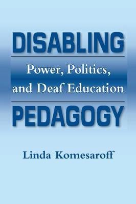 Disabling Pedagogy: Power, Politics and Deaf Education (Paperback)