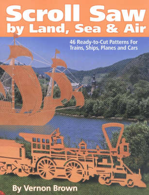 Scroll Saw by Land, Sea and Air: 46 Ready-to-cut Patterns for Trains, Ships, Planes and Cars (Paperback)