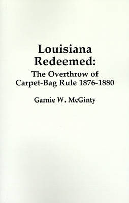 Louisiana Redeemed: The Overthrow of Carpet-Bag Rule 1876-1880 (Paperback)