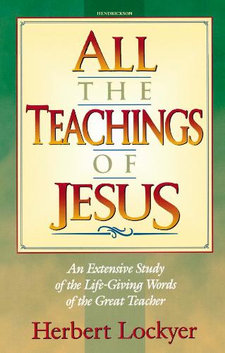 All the Teachings of Jesus: An Extensive Study of the Life-giving Words of the Great Teacher (Paperback)